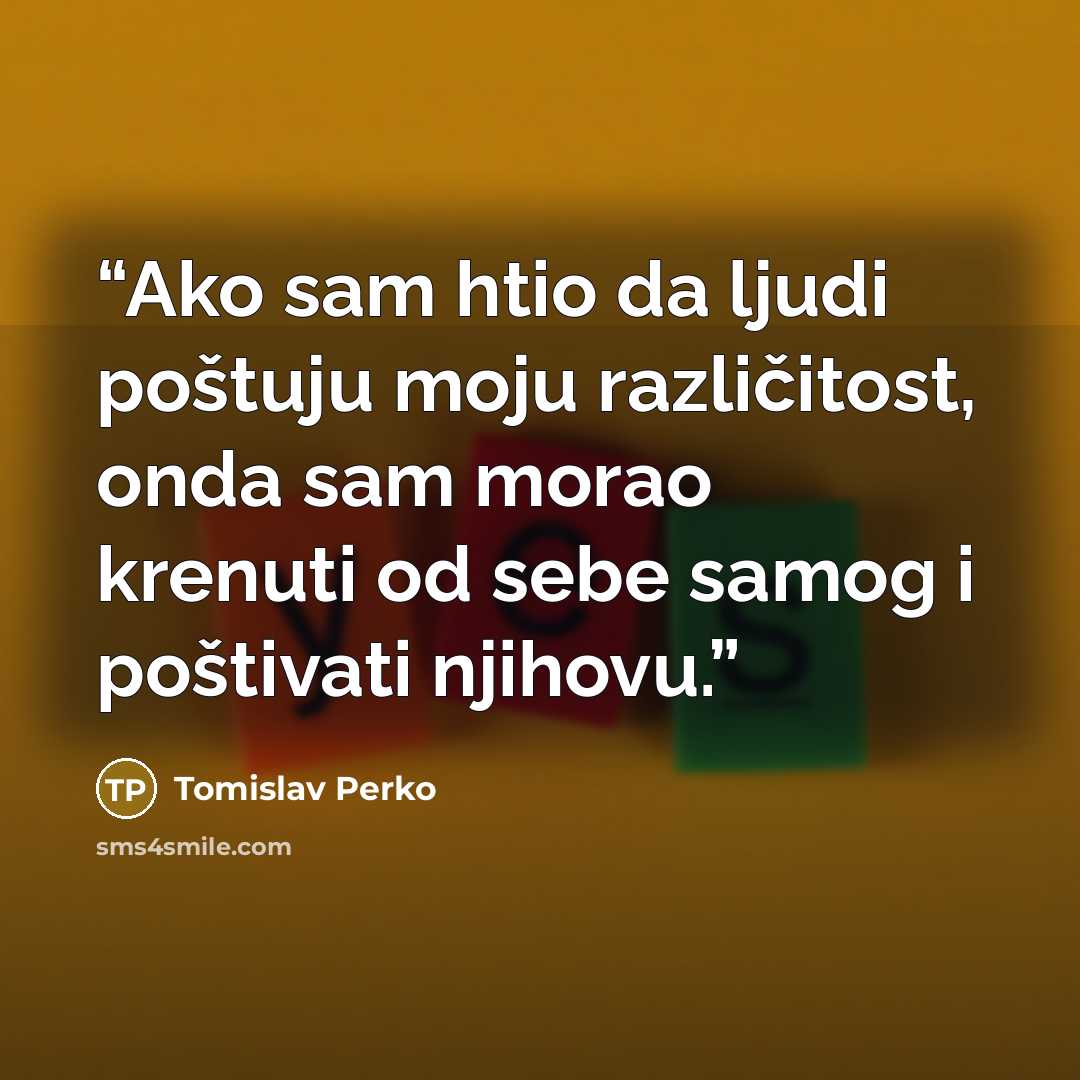 “Ako sam htio da ljudi poštuju moju različitost, onda sam morao krenuti od sebe samog i poštivati njihovu.” quote by Tomislav Perko
