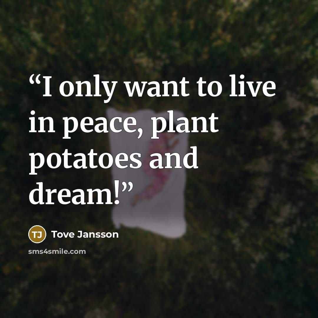“I only want to live in peace, plant potatoes and dream!” quote by Tove Jansson