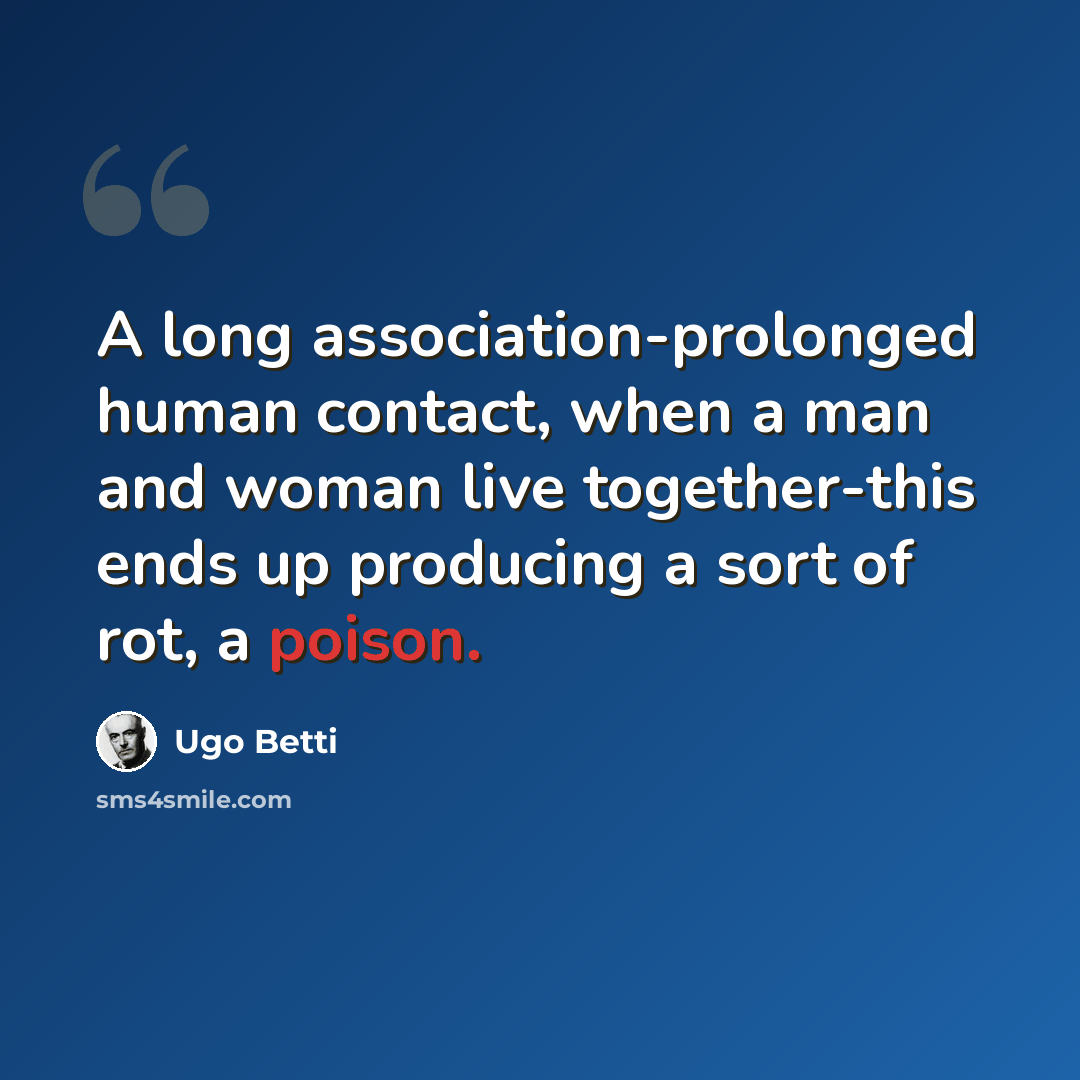 “A long association-prolonged human contact, when a man and woman live together-this ends up producing a sort of rot, a poison.” quote by Ugo Betti