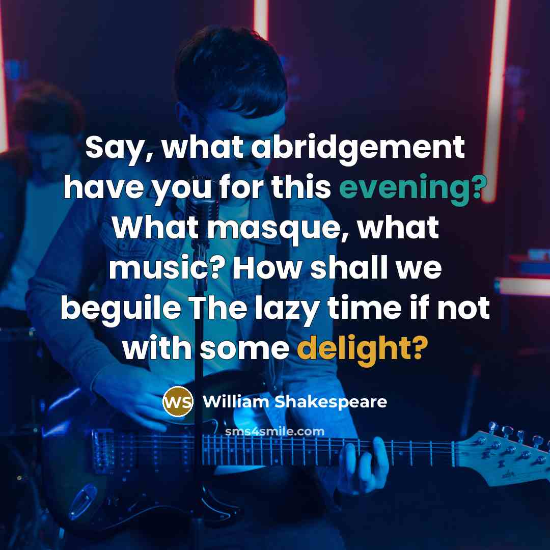 “Say, what abridgement have you for this evening? What masque, what music? How shall we beguile The lazy time if not with some delight?” quote by William Shakespeare