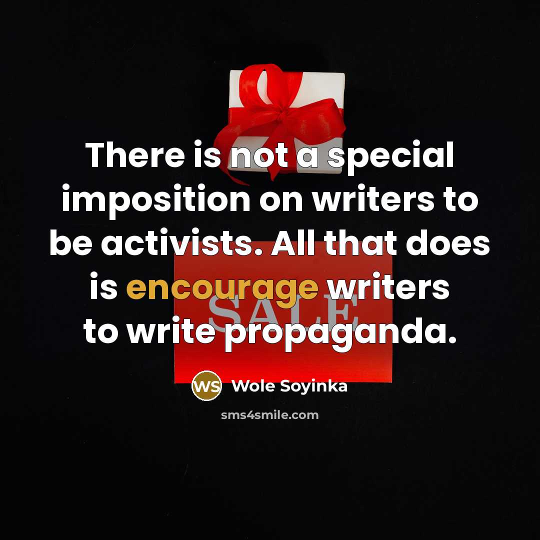 “There is not a special imposition on writers to be activists. All that does is encourage writers to write propaganda.” quote by Wole Soyinka