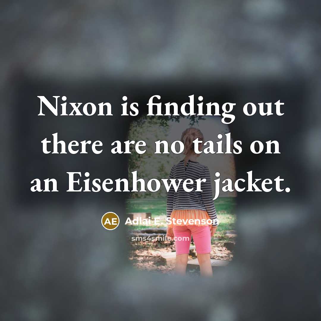 “Nixon is finding out there are no tails on an Eisenhower jacket.” quote by Adlai E. Stevenson