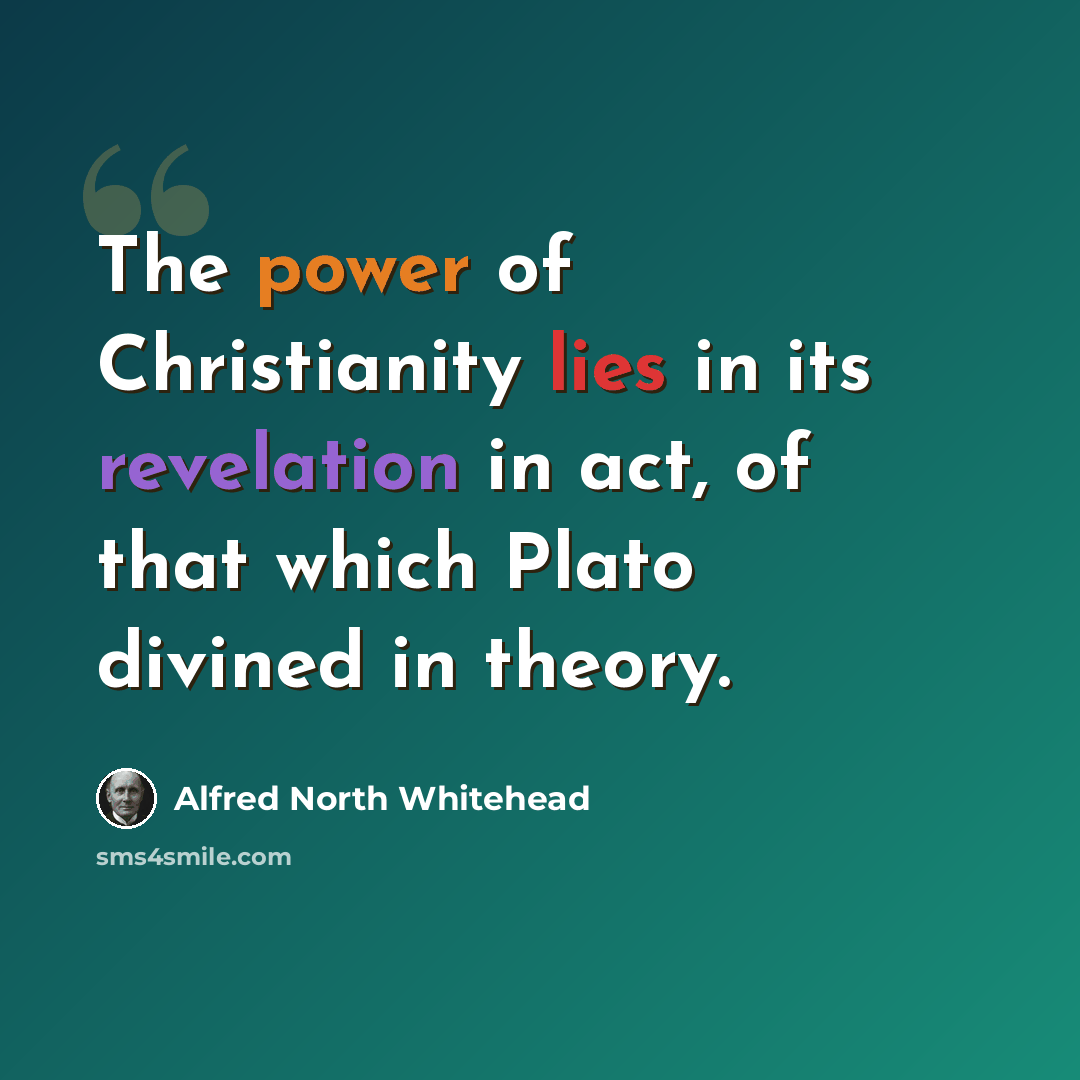“The power of Christianity lies in its revelation in act, of that which Plato divined in theory.” quote by Alfred North Whitehead