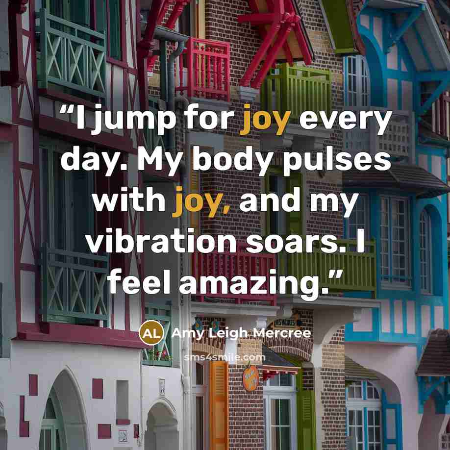 “I jump for joy every day. My body pulses with joy, and my vibration soars. I feel amazing.” quote by Amy Leigh Mercree