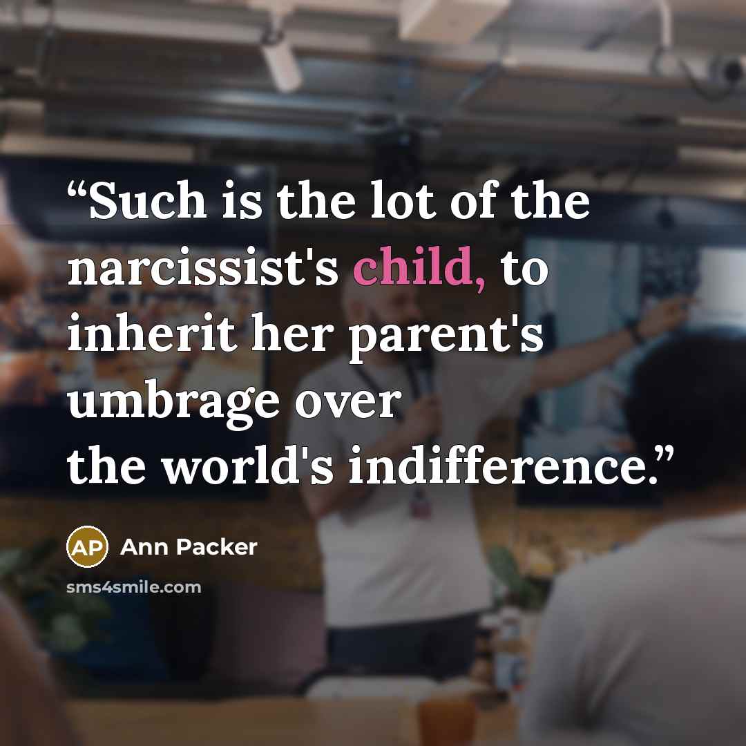 “Such is the lot of the narcissist's child, to inherit her parent's umbrage over the world's indifference.” quote by Ann Packer