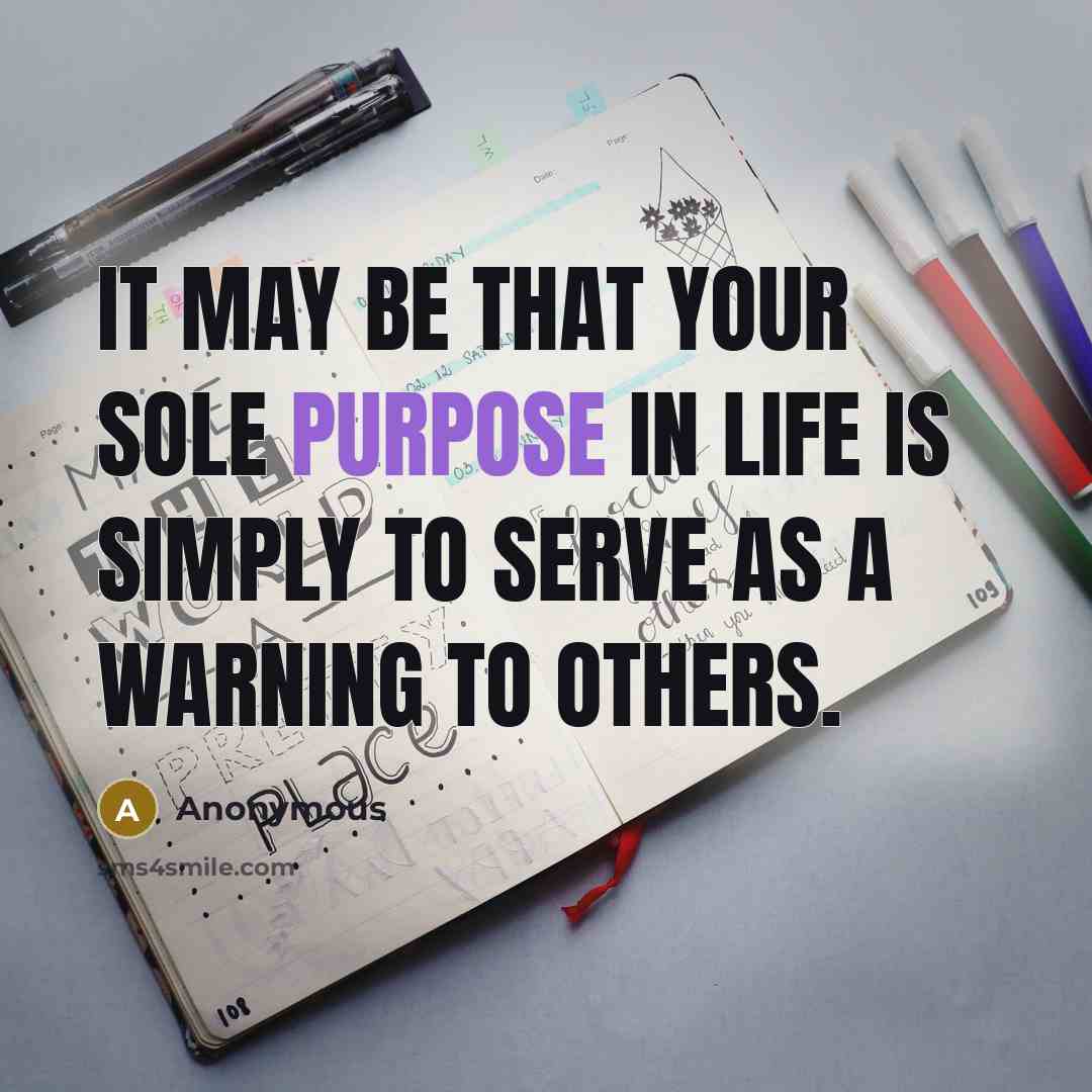 “It may be that your sole purpose in life is simply to serve as a warning to others.” quote by Anonymous