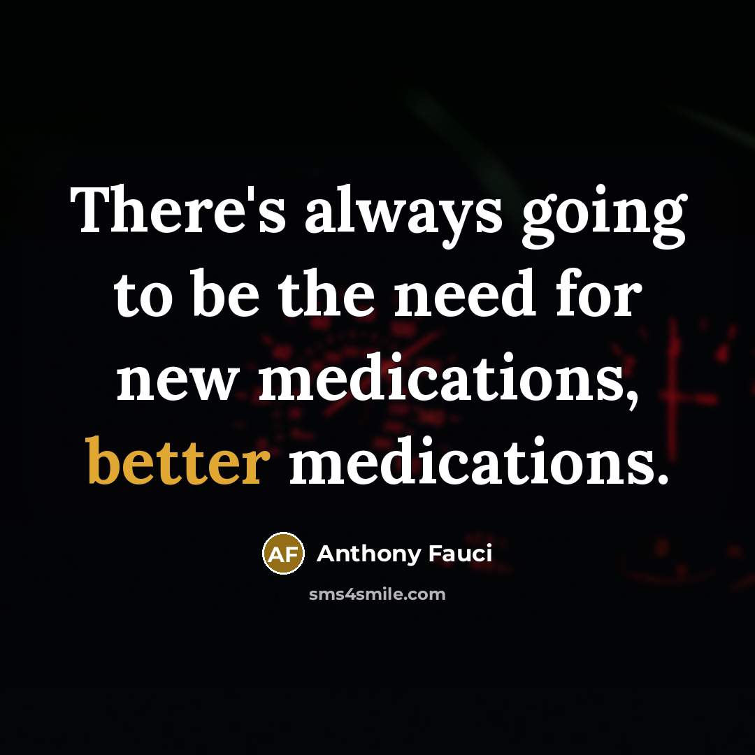 “There's always going to be the need for new medications, better medications.” quote by Anthony Fauci