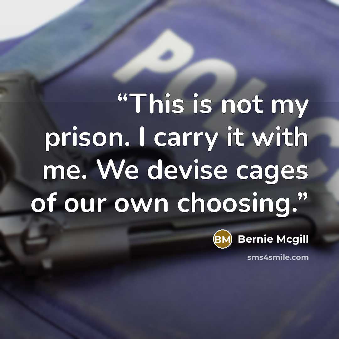 “This is not my prison. I carry it with me. We devise cages of our own choosing.” quote by Bernie Mcgill