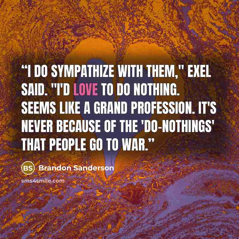 “I do sympathize with them," Exel said. "I'd love to do nothing. Seems like a grand profession. It's never because of the 'do-nothings' that people go to war.” quote by Brandon Sanderson
