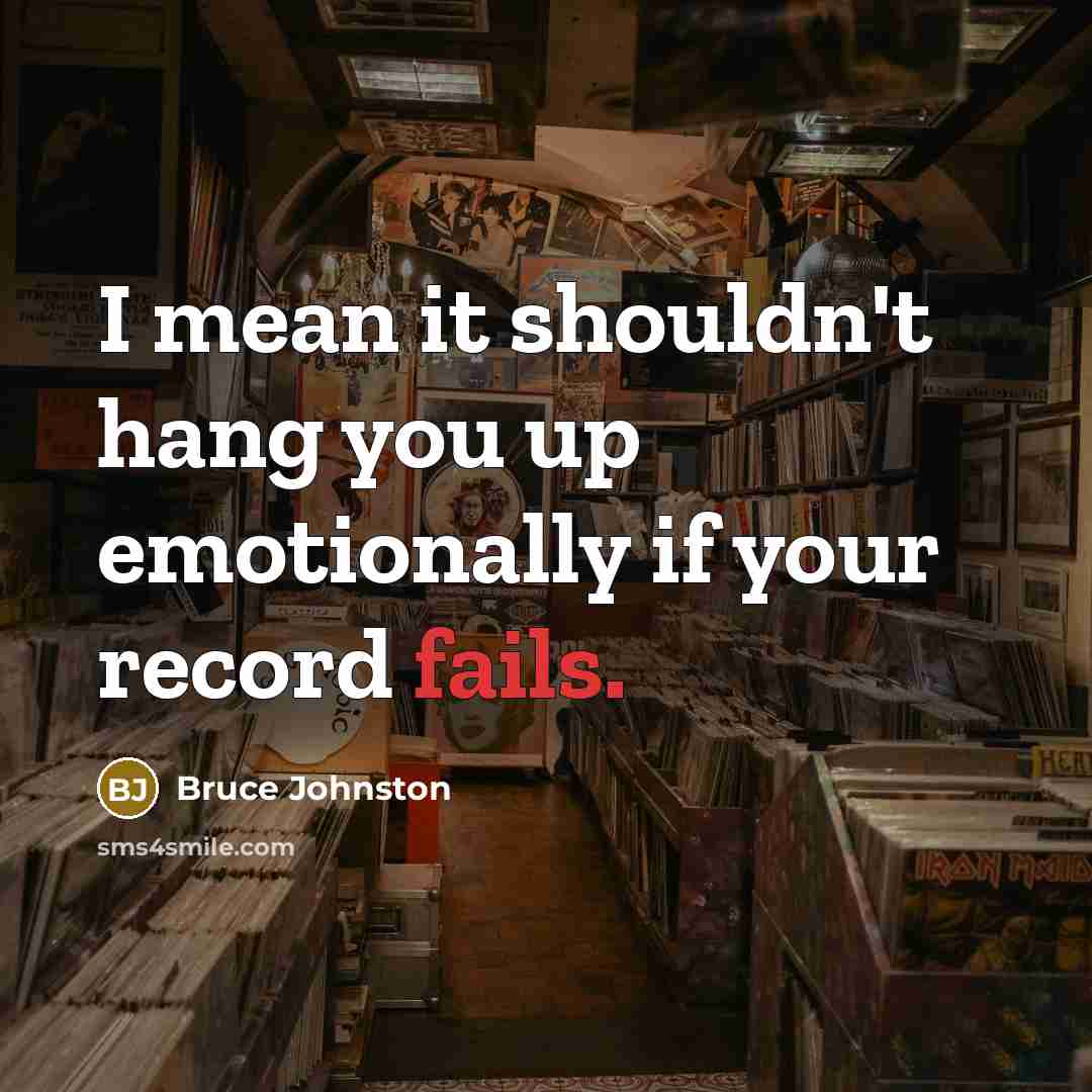 “I mean it shouldn't hang you up emotionally if your record fails.” quote by Bruce Johnston