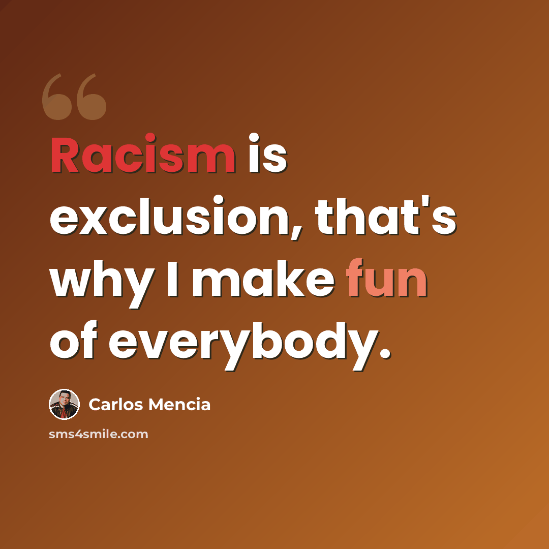 “Racism is exclusion, that's why I make fun of everybody.” quote by Carlos Mencia