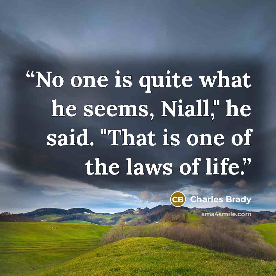 “No one is quite what he seems, Niall," he said. "That is one of the laws of life.” quote by Charles Brady