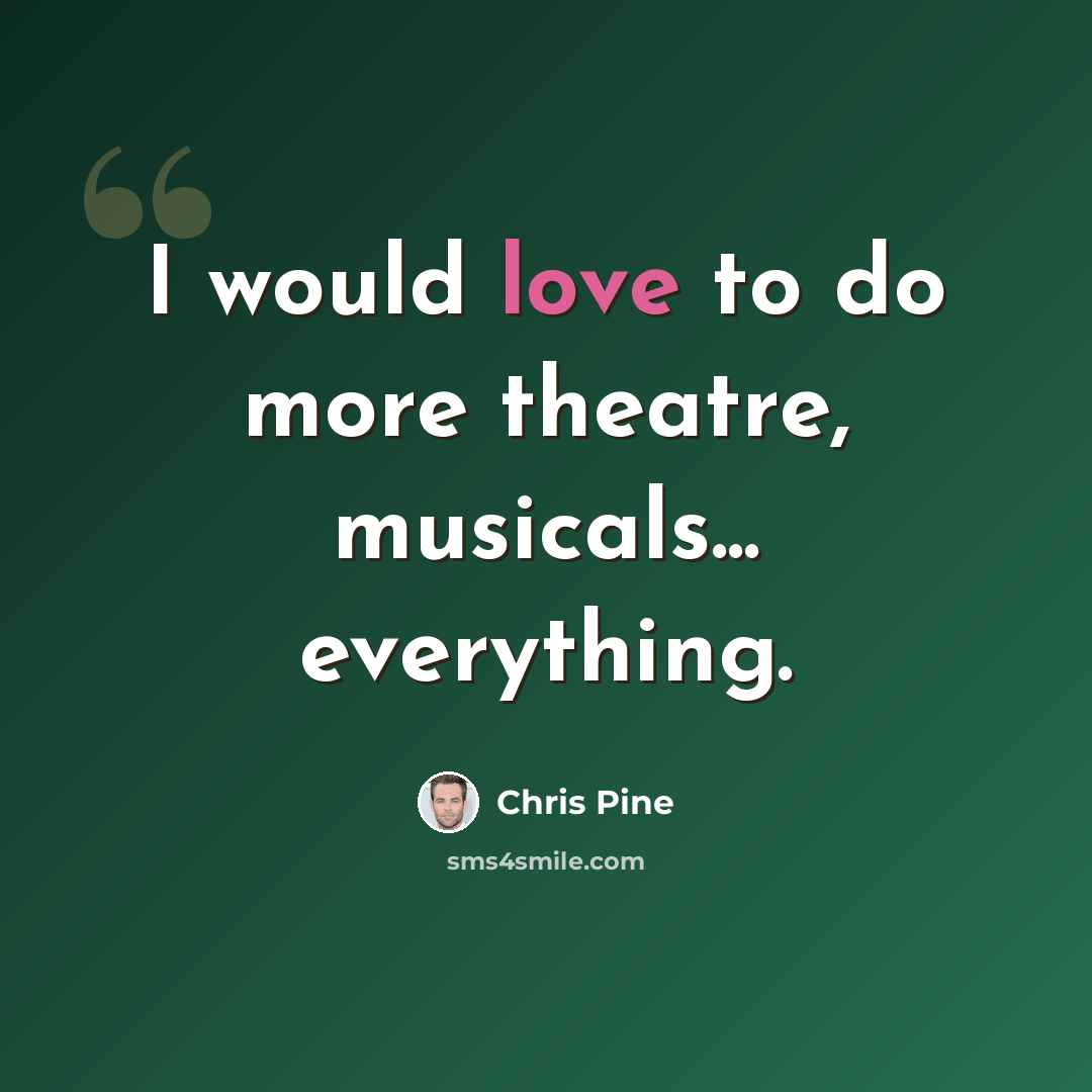 “I would love to do more theatre, musicals... everything.” quote by Chris Pine