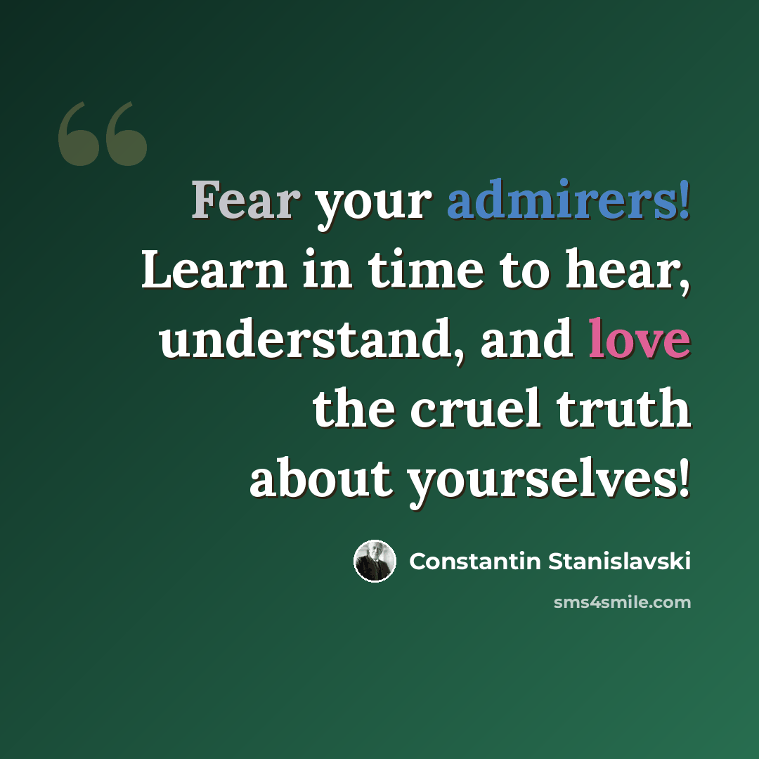 “Fear your admirers! Learn in time to hear, understand, and love the cruel truth about yourselves!” quote by Constantin Stanislavski