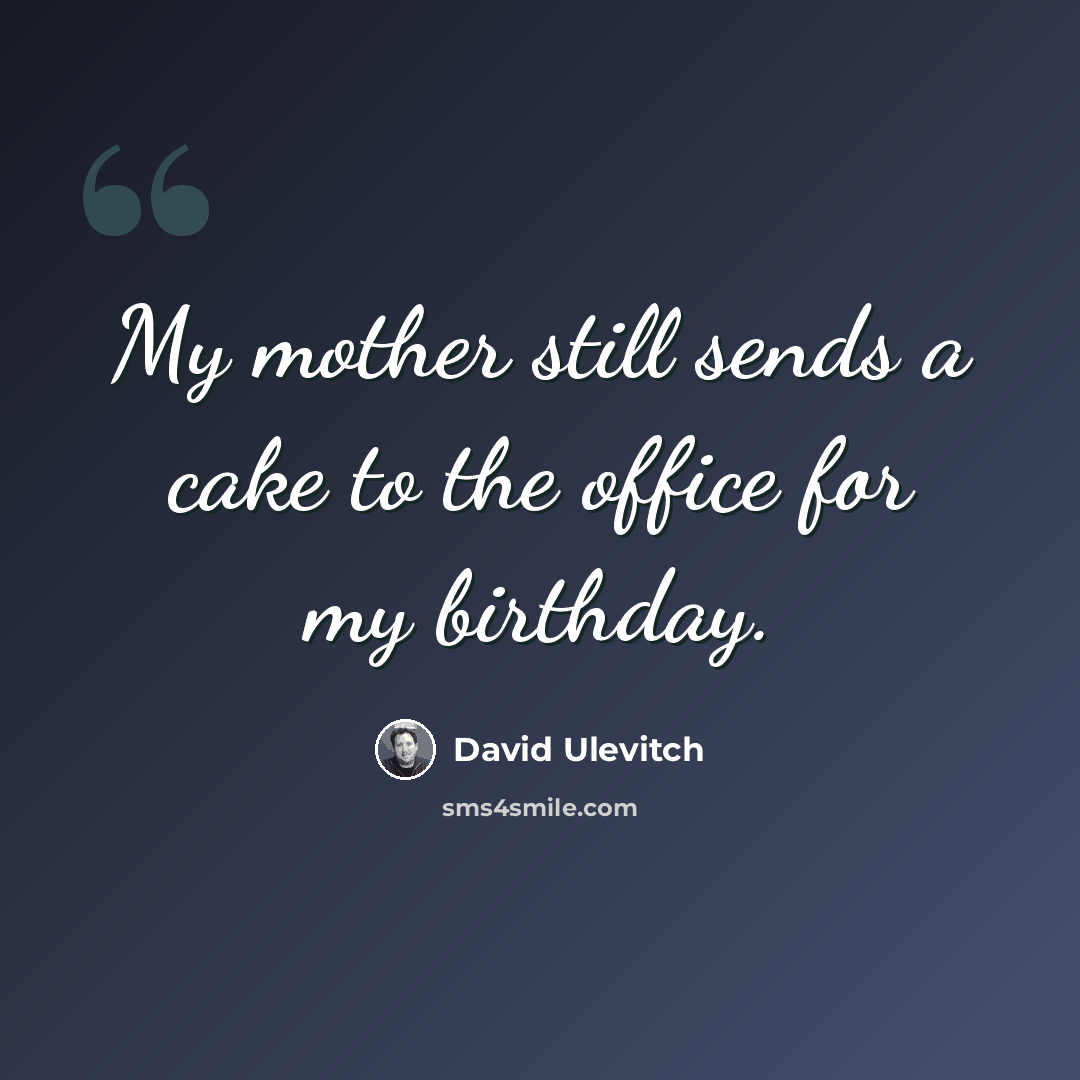 “My mother still sends a cake to the office for my birthday.” quote by David Ulevitch