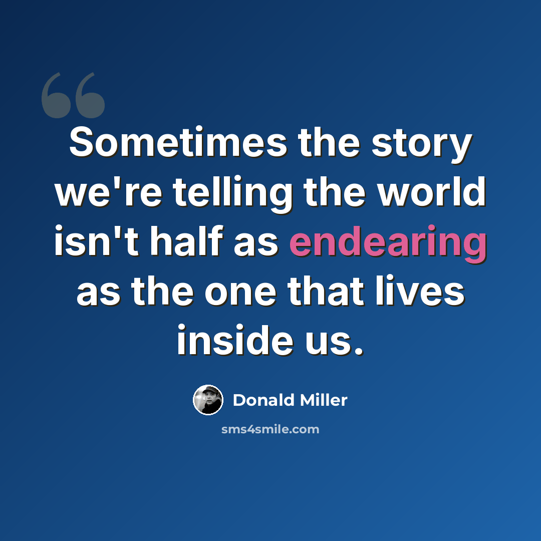 “Sometimes the story we're telling the world isn't half as endearing as the one that lives inside us.” quote by Donald Miller