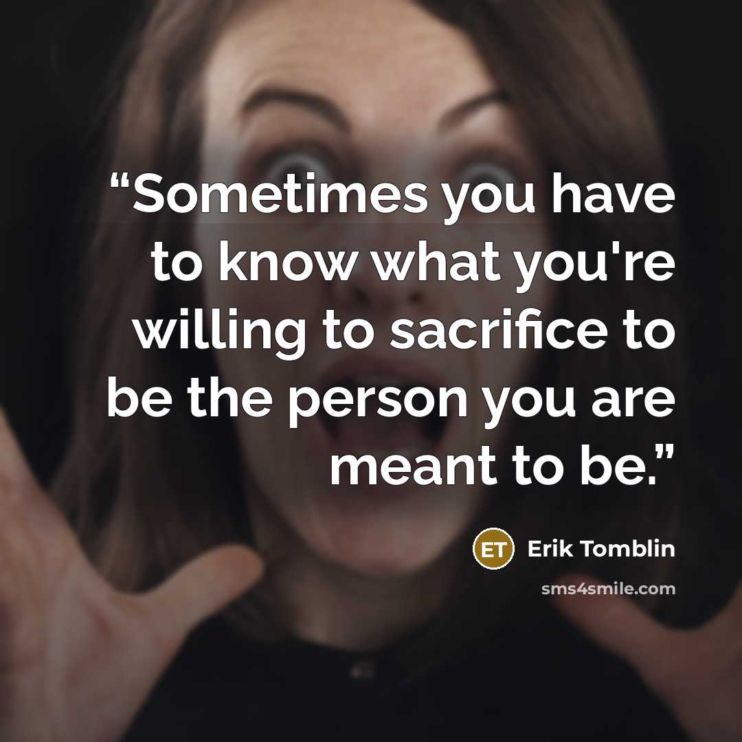 “Sometimes you have to know what you're willing to sacrifice to be the person you are meant to be.” quote by Erik Tomblin