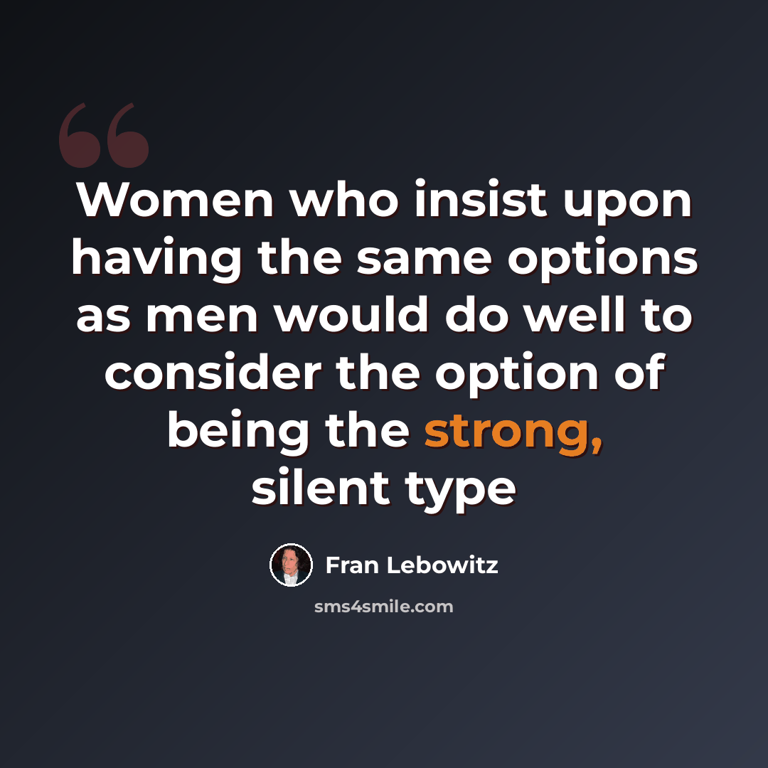 “Women who insist upon having the same options as men would do well to consider the option of being the strong, silent type” quote by Fran Lebowitz