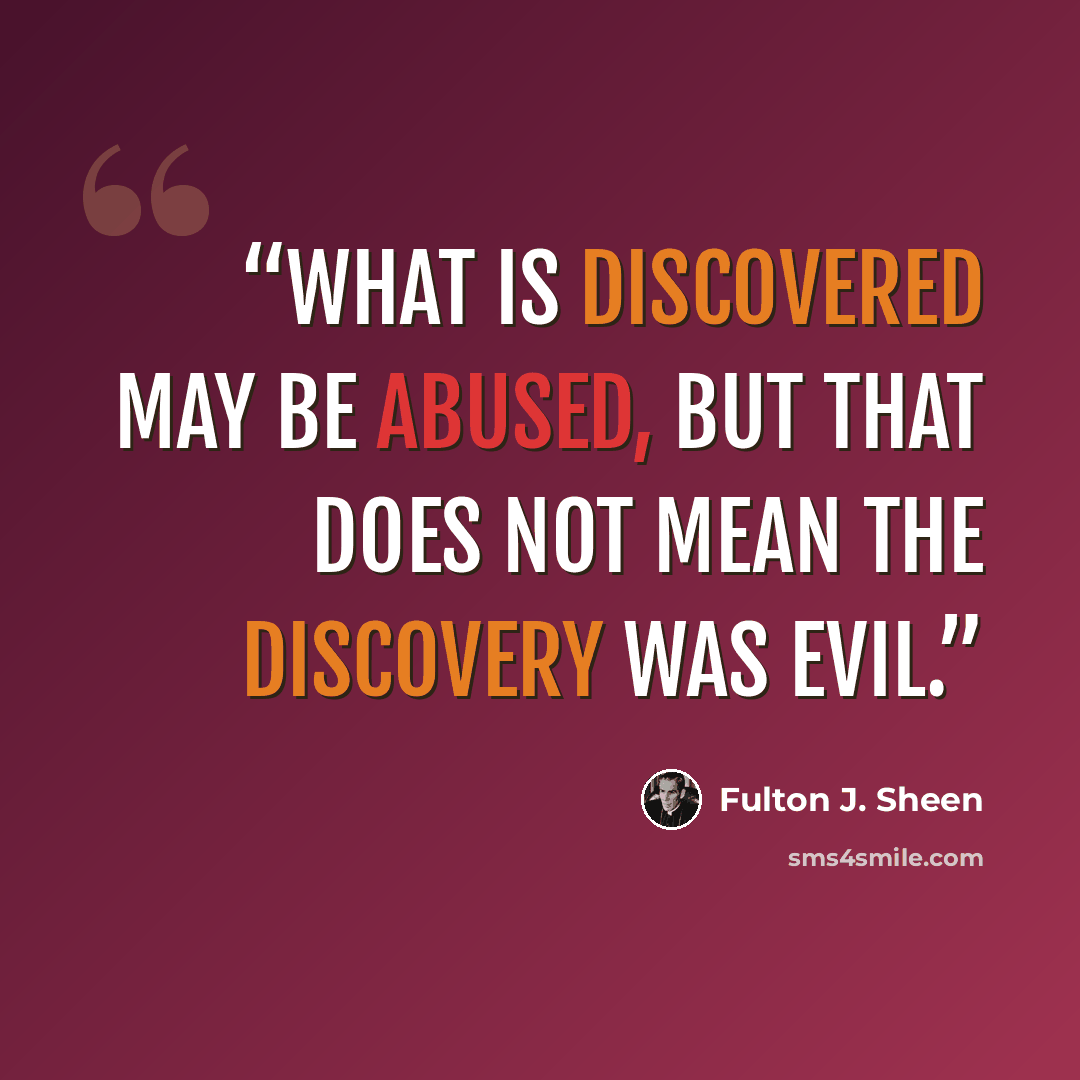 “What is discovered may be abused, but that does not mean the discovery was evil.” quote by Fulton J. Sheen