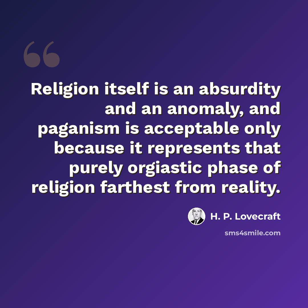 “Religion itself is an absurdity and an anomaly, and paganism is acceptable only because it represents that purely orgiastic phase of religion farthest from reality.” quote by H. P. Lovecraft