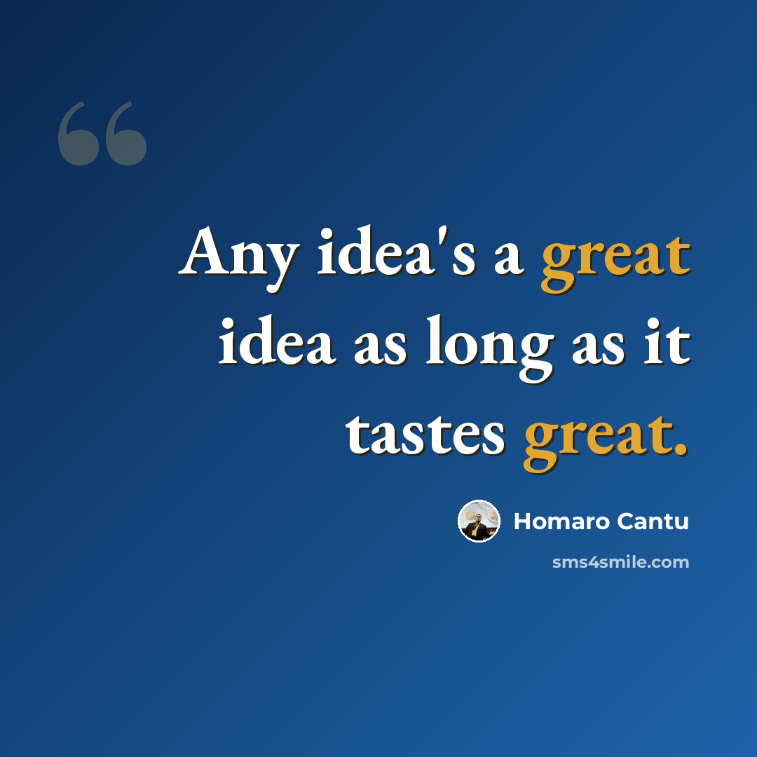 “Any idea's a great idea as long as it tastes great.” quote by Homaro Cantu