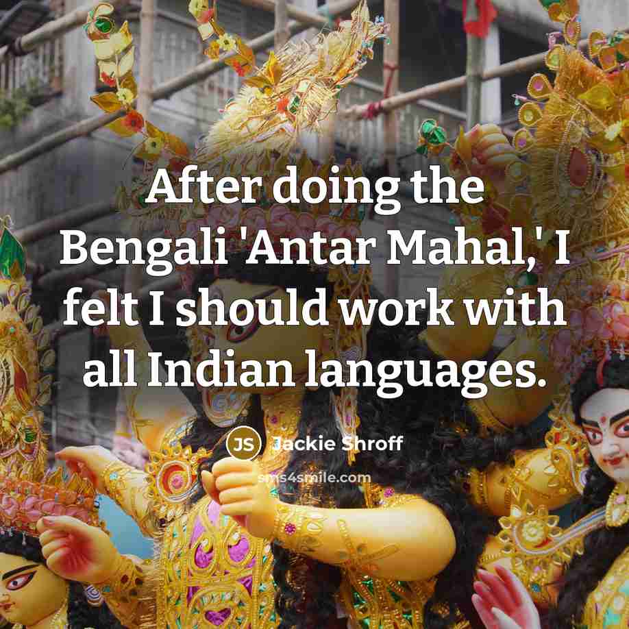 “After doing the Bengali 'Antar Mahal,' I felt I should work with all Indian languages.” quote by Jackie Shroff