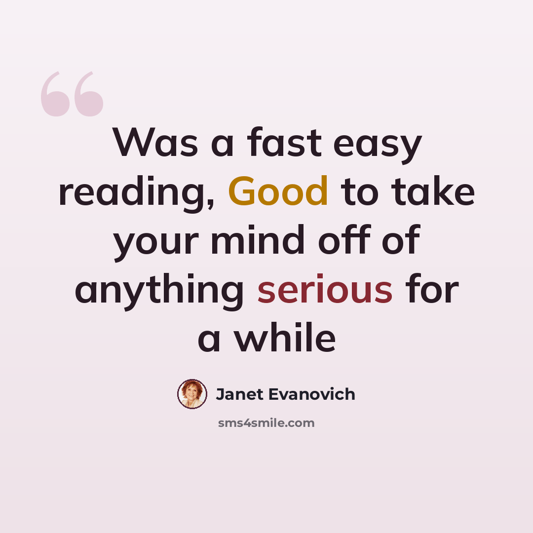 “Was a fast easy reading, Good to take your mind off of anything serious for a while” quote by Janet Evanovich