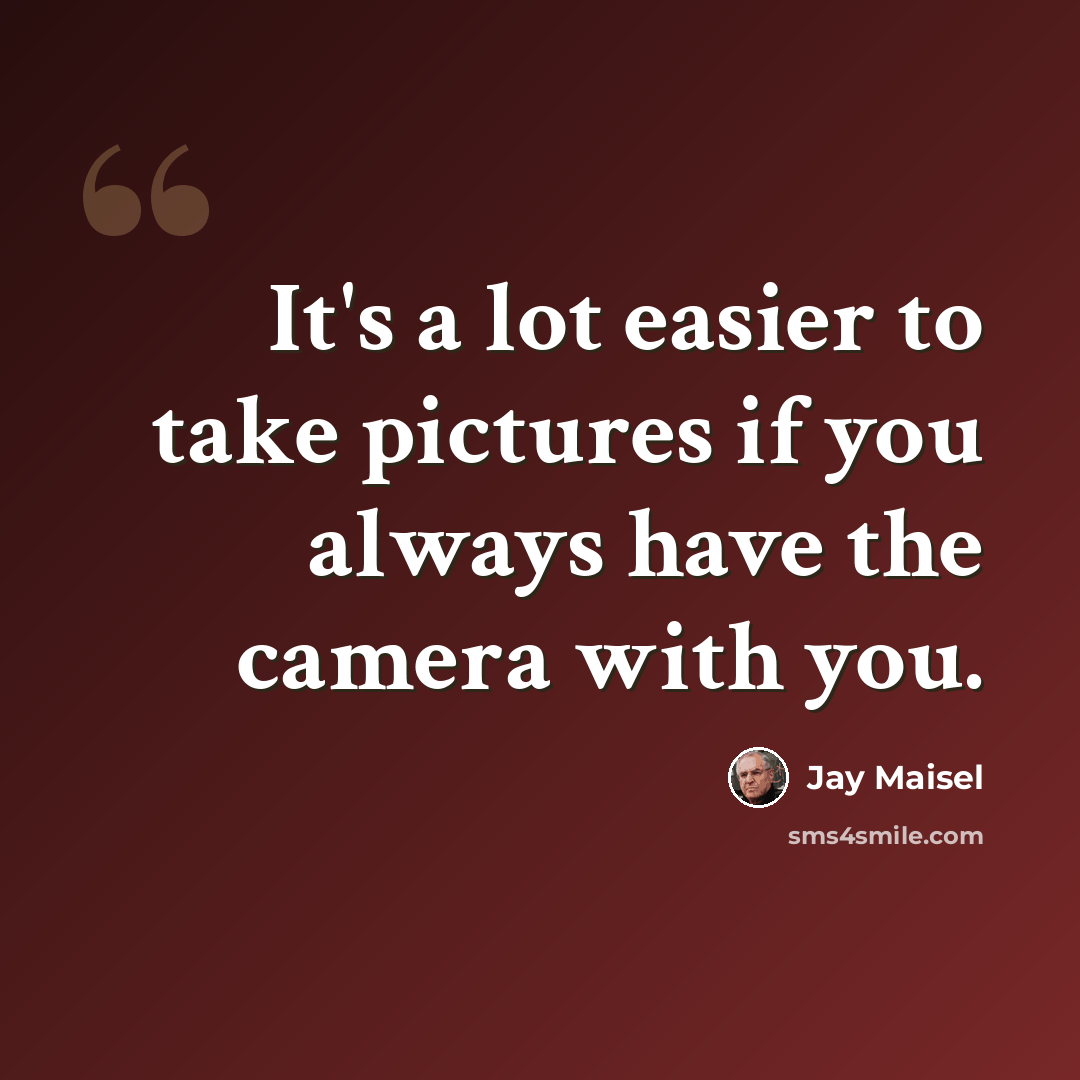 “It's a lot easier to take pictures if you always have the camera with you.” quote by Jay Maisel