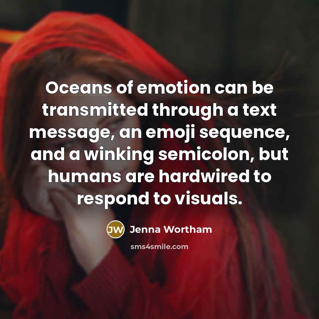 “Oceans of emotion can be transmitted through a text message, an emoji sequence, and a winking semicolon, but humans are hardwired to respond to visuals.” quote by Jenna Wortham