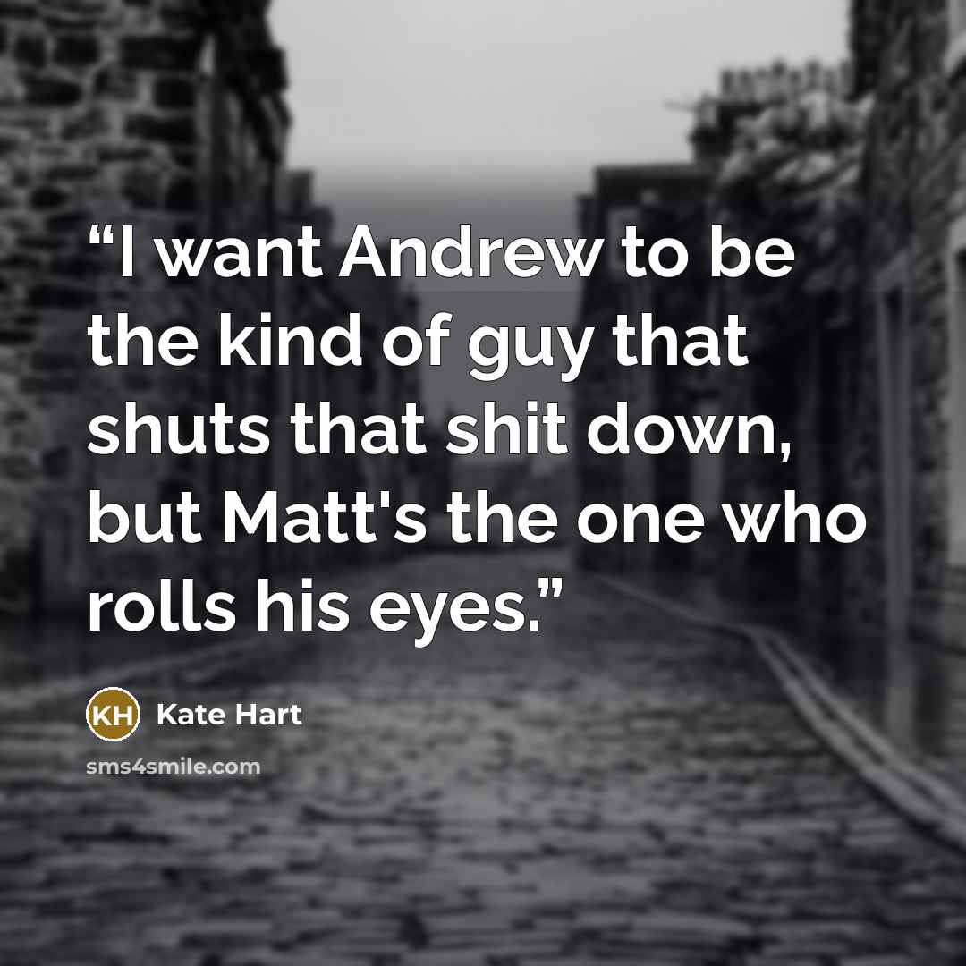 “I want Andrew to be the kind of guy that shuts that shit down, but Matt's the one who rolls his eyes.” quote by Kate Hart