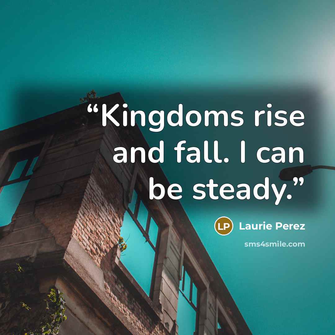 “Kingdoms rise and fall. I can be steady.” quote by Laurie Perez