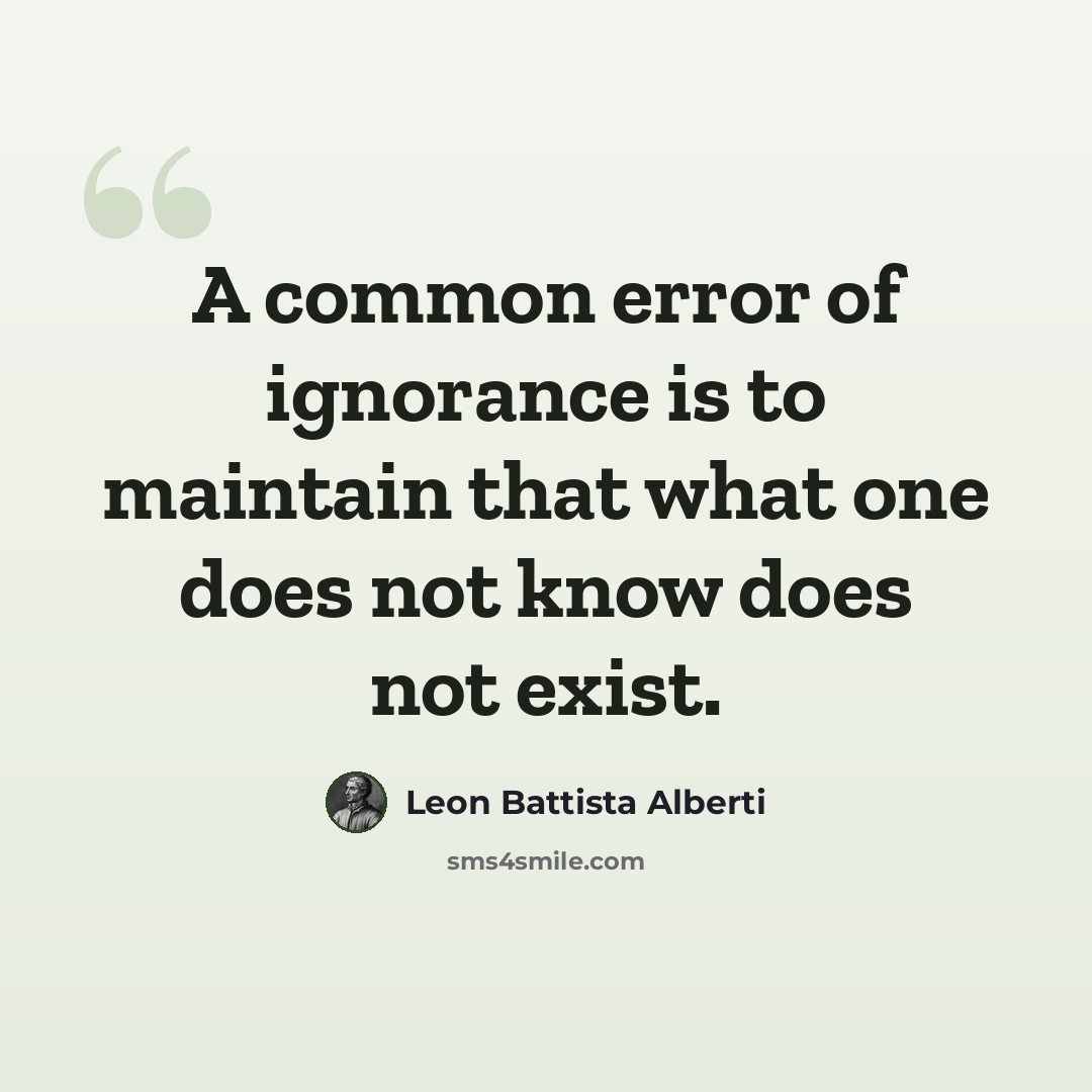 “A common error of ignorance is to maintain that what one does not know does not exist.” quote by Leon Battista Alberti