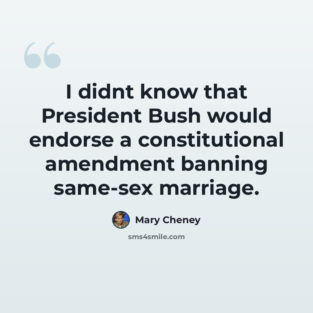 “I didnt know that President Bush would endorse a constitutional amendment banning same-sex marriage.” quote by Mary Cheney