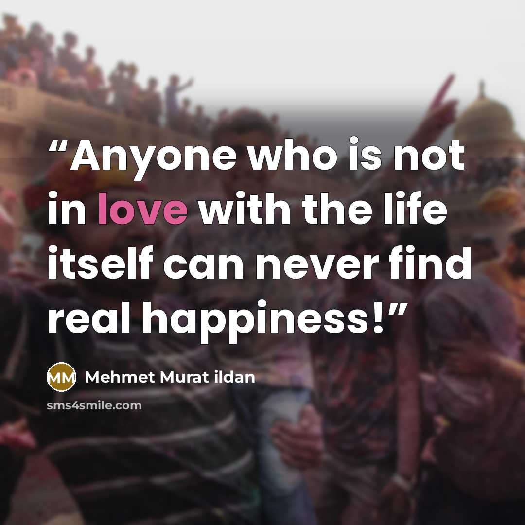 “Anyone who is not in love with the life itself can never find real happiness!” quote by Mehmet Murat ildan