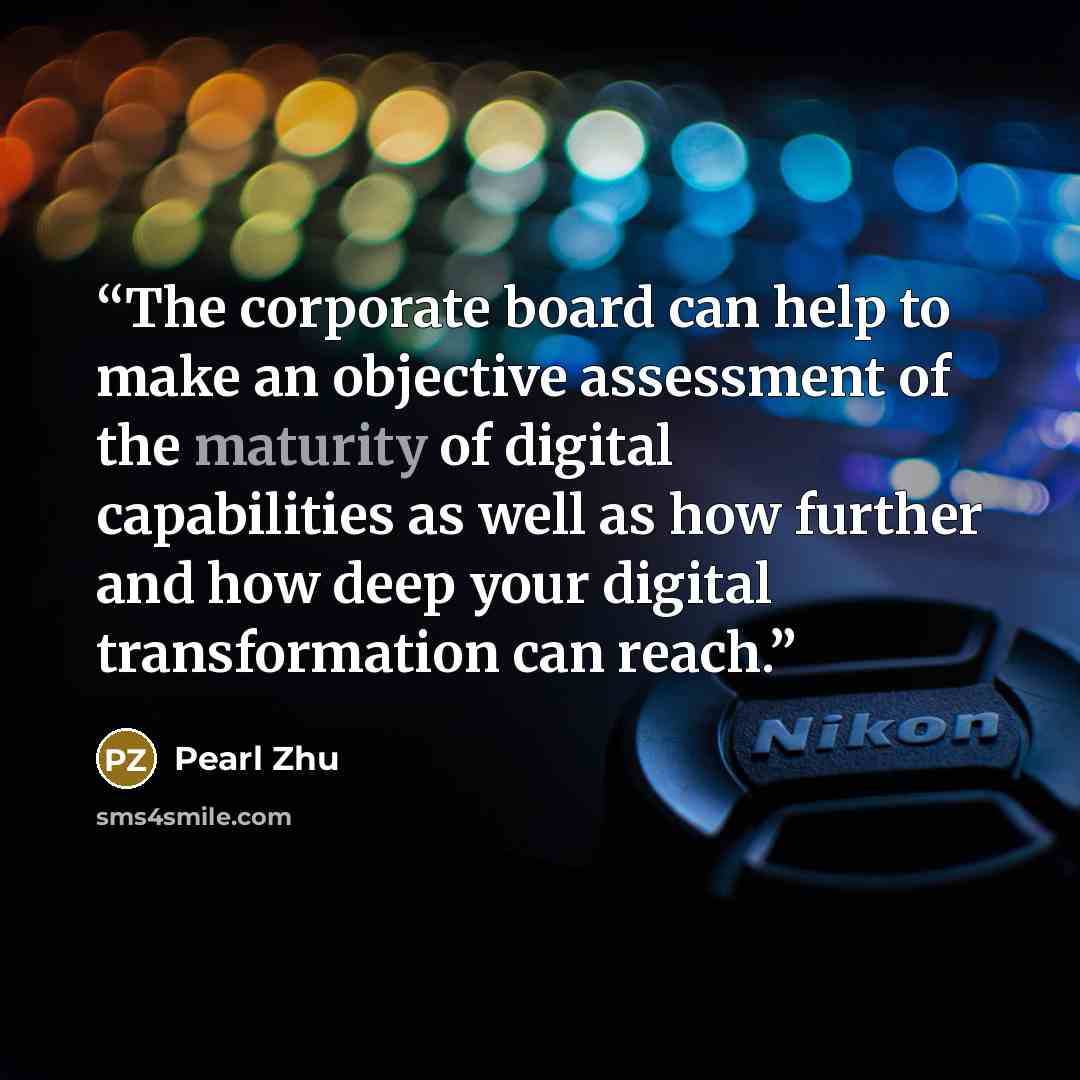 “The corporate board can help to make an objective assessment of the maturity of digital capabilities as well as how further and how deep your digital transformation can reach.” quote by Pearl Zhu