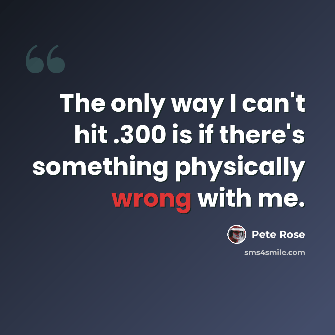 “The only way I can't hit .300 is if there's something physically wrong with me.” quote by Pete Rose