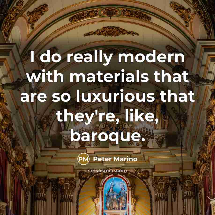 “I do really modern with materials that are so luxurious that they're, like, baroque.” quote by Peter Marino