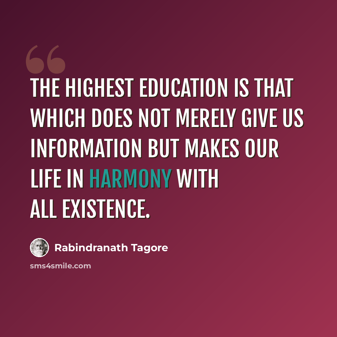 “The highest education is that which does not merely give us information but makes our life in harmony with all existence.” quote by Rabindranath Tagore