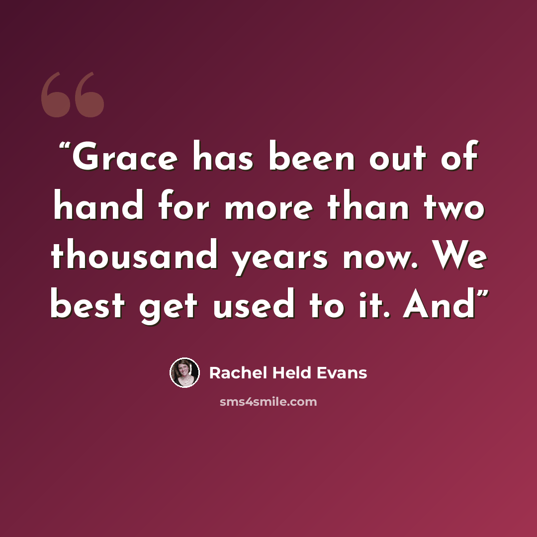 “Grace has been out of hand for more than two thousand years now. We best get used to it. And” quote by Rachel Held Evans