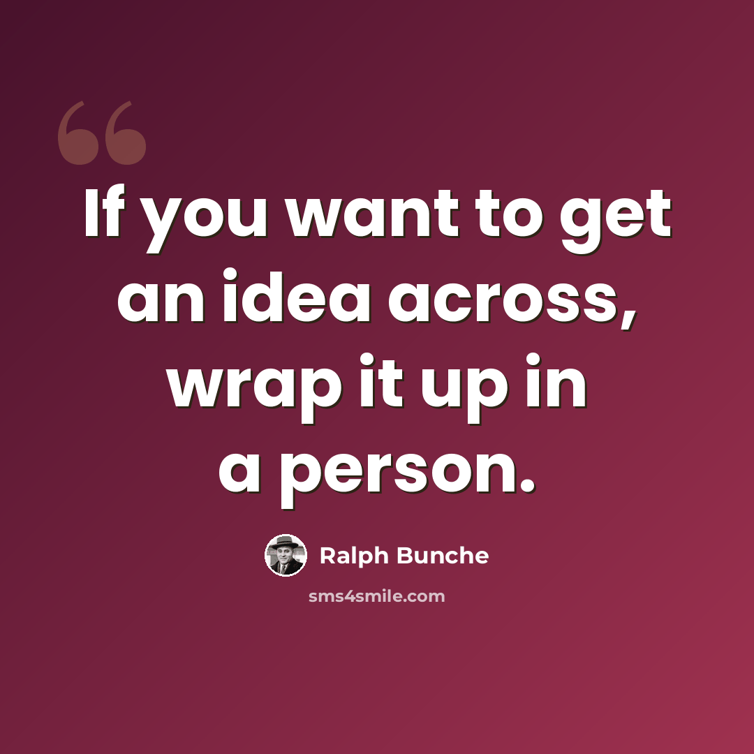 “If you want to get an idea across, wrap it up in a person.” quote by Ralph Bunche