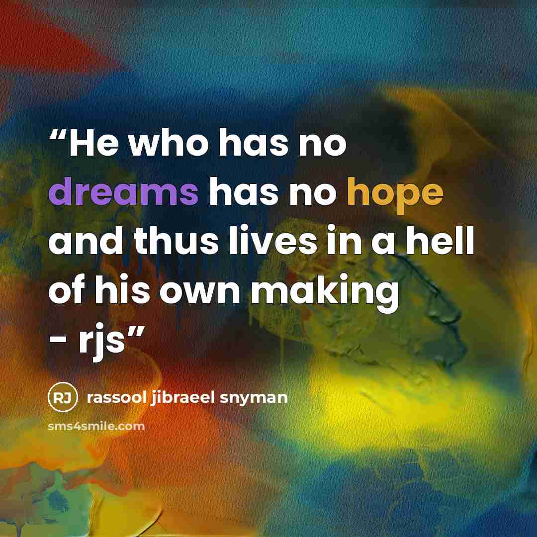“He who has no dreams has no hope and thus lives in a hell of his own making - rjs” quote by rassool jibraeel snyman