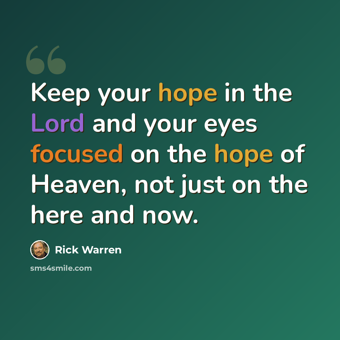 “Keep your hope in the Lord and your eyes focused on the hope of Heaven, not just on the here and now.” quote by Rick Warren