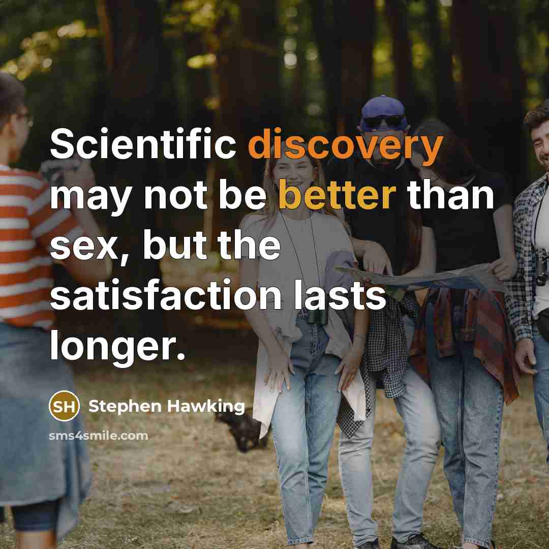 “Scientific discovery may not be better than sex, but the satisfaction lasts longer.” quote by Stephen Hawking