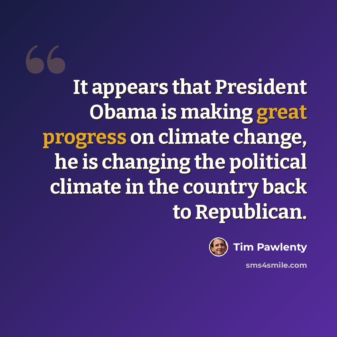 “It appears that President Obama is making great progress on climate change, he is changing the political climate in the country back to Republican.” quote by Tim Pawlenty