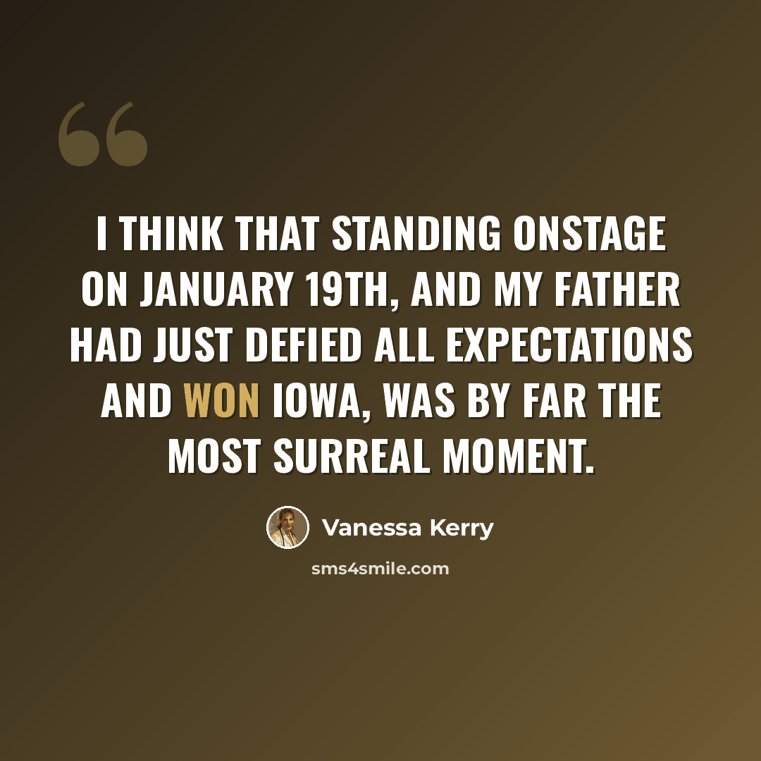 “I think that standing onstage on January 19th, and my father had just defied all expectations and won Iowa, was by far the most surreal moment.” quote by Vanessa Kerry