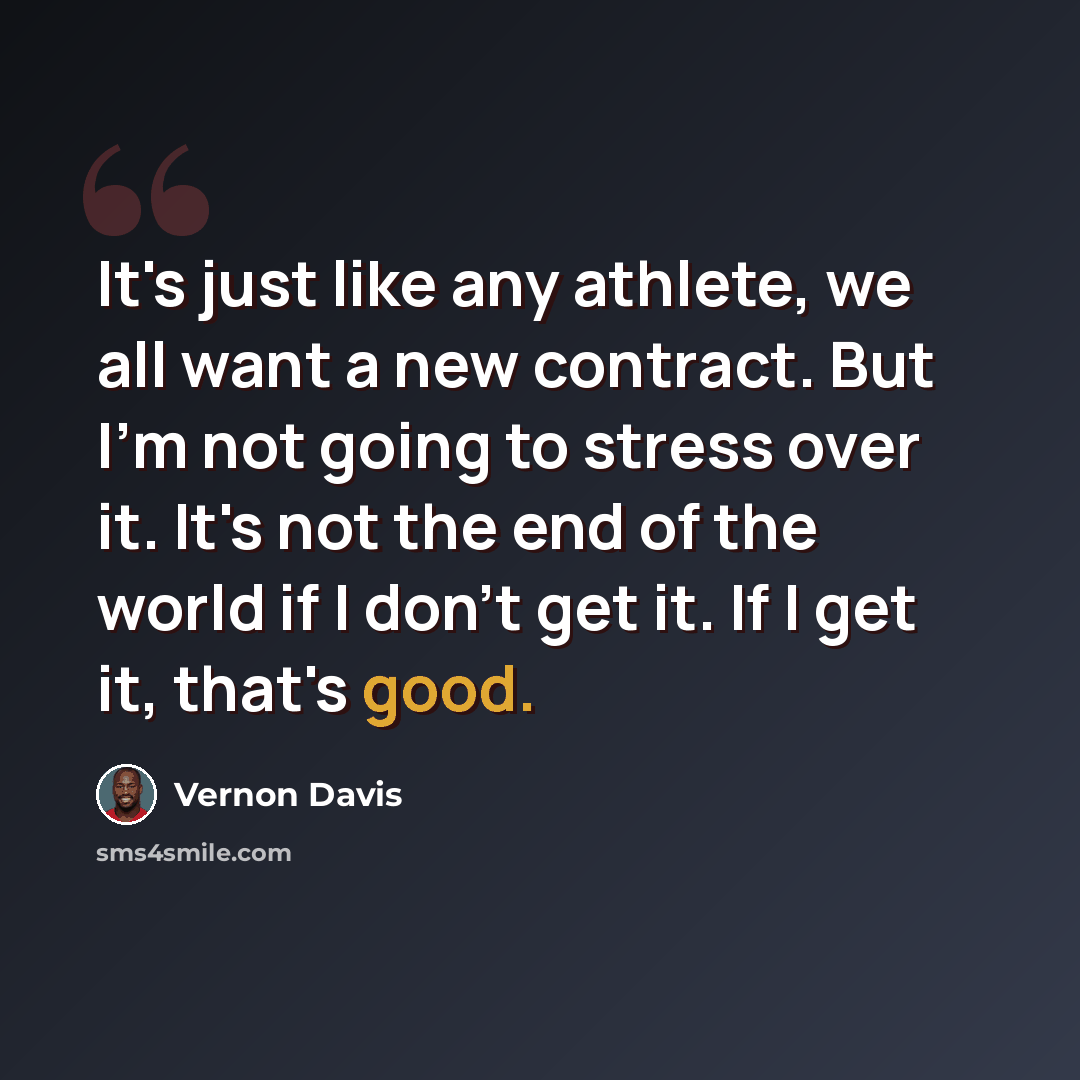 “It's just like any athlete, we all want a new contract. But I'm not going to stress over it. It's not the end of the world if I don't get it. If I get it, that's good.” quote by Vernon Davis
