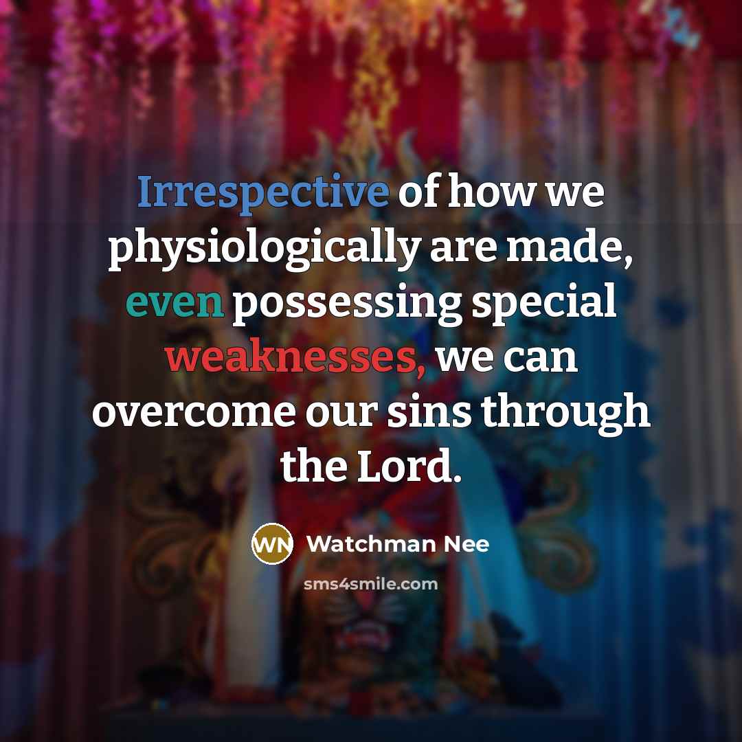 “Irrespective of how we physiologically are made, even possessing special weaknesses, we can overcome our sins through the Lord.” quote by Watchman Nee