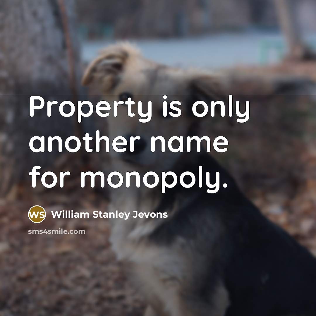 “Property is only another name for monopoly.” quote by William Stanley Jevons