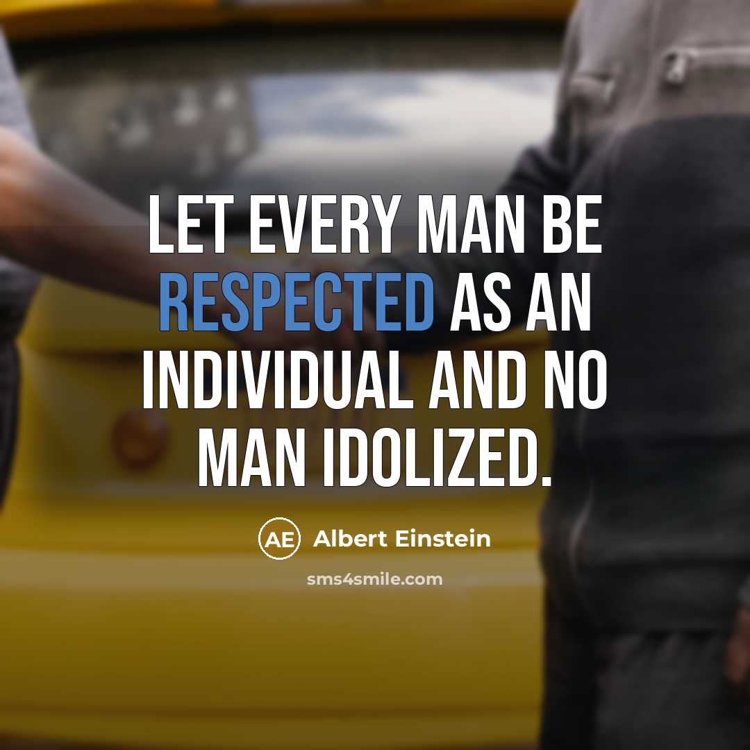 “Let every man be respected as an individual and no man idolized.” quote by Albert Einstein
