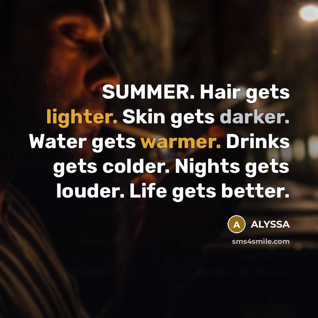 “SUMMER. Hair gets lighter. Skin gets darker. Water gets warmer. Drinks gets colder. Nights gets louder. Life gets better.” quote by ALYSSA
